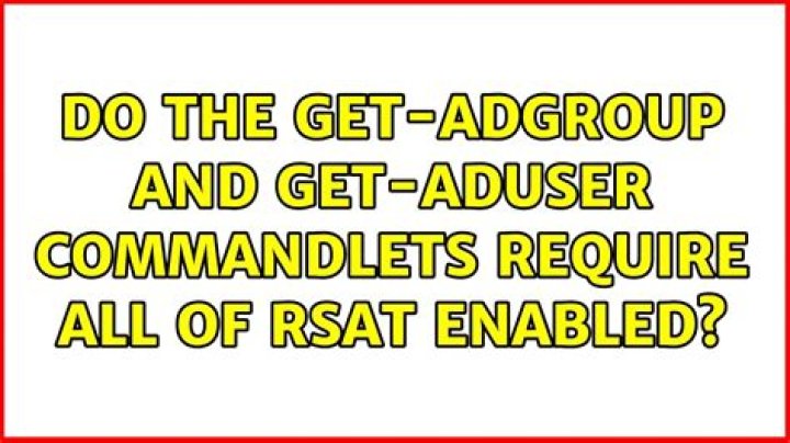 Do the Get-ADGroup and Get-ADUser commandlets Require all of RSAT enabled?