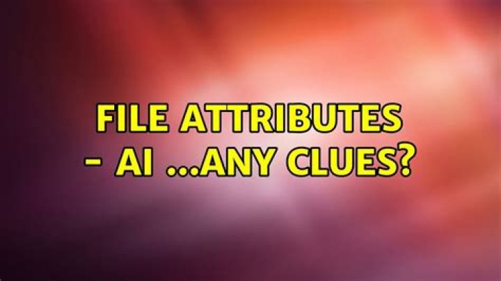 File Attributes - AI ...Any clues?