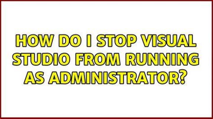 How do I stop Visual Studio from running as administrator?