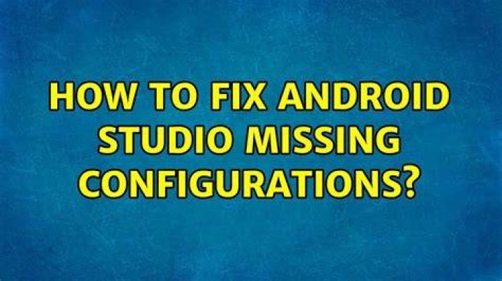How to fix Android Studio missing configurations?