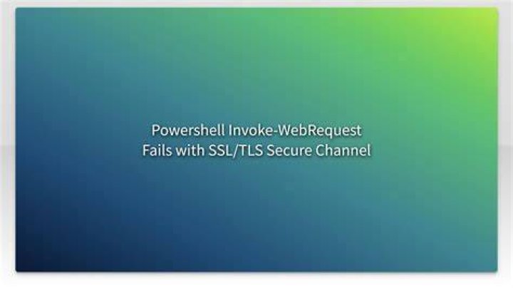 Powershell Invoke-WebRequest Fails with SSL/TLS Secure Channel