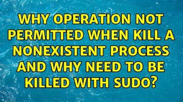 why operation not permitted when kill a nonexistent process and why need to be killed with sudo